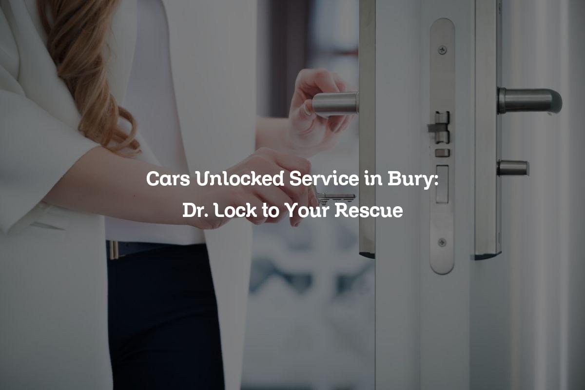 Cars Unlocked Service in Bury: Dr. Lock to Your Rescue